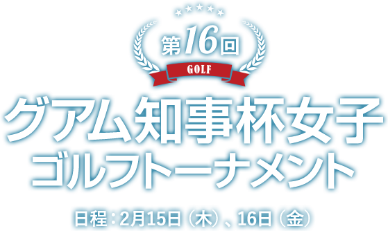 第16回グアム知事杯女子ゴルフトーナメント 日程：2月15日（木）、16日（金）